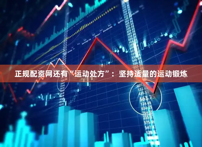 正规配资网还有“运动处方”：坚持适量的运动锻炼