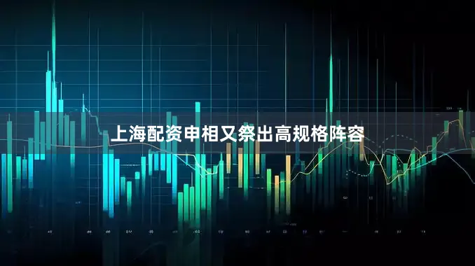 上海配资申相又祭出高规格阵容