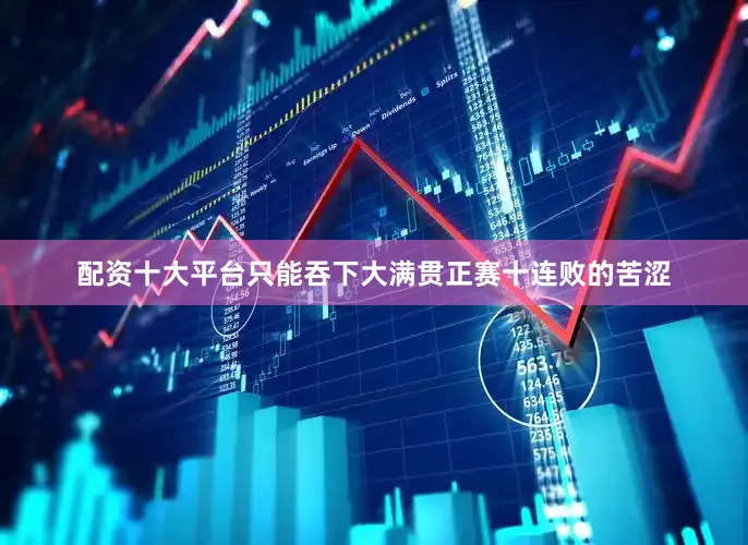 配资十大平台只能吞下大满贯正赛十连败的苦涩