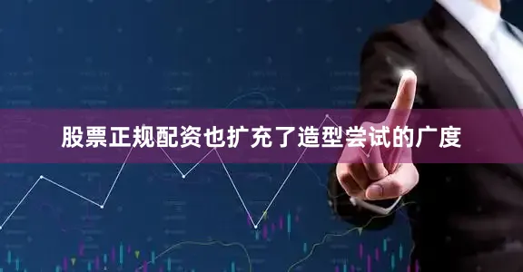 股票正规配资也扩充了造型尝试的广度