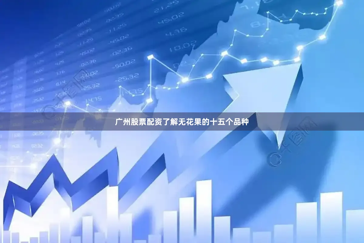 广州股票配资了解无花果的十五个品种