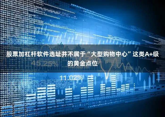 股票加杠杆软件选址并不属于“大型购物中心”这类A+级的黄金点位