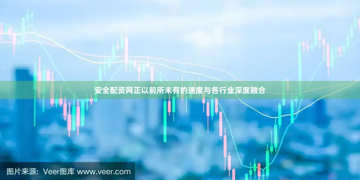 安全配资网正以前所未有的速度与各行业深度融合