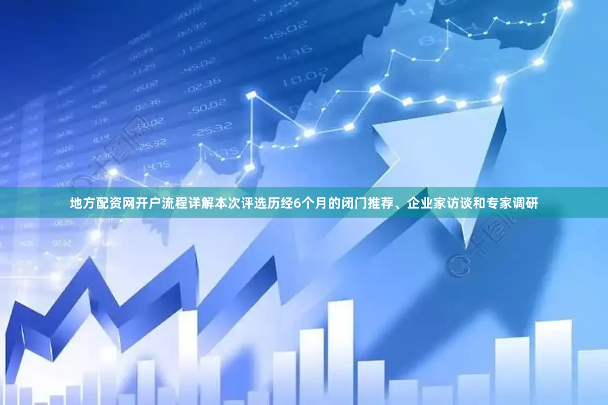 地方配资网开户流程详解本次评选历经6个月的闭门推荐、企业家访谈和专家调研