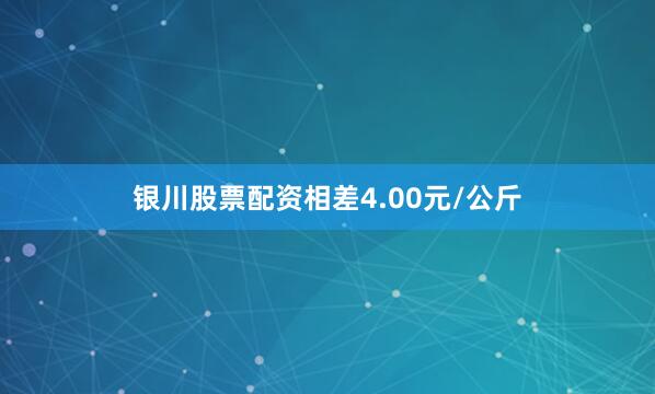 银川股票配资相差4.00元/公斤