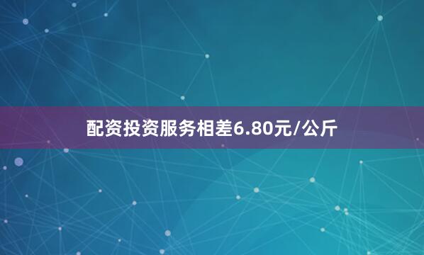 配资投资服务相差6.80元/公斤