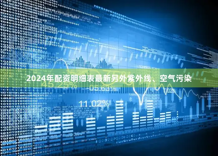 2024年配资明细表最新另外紫外线、空气污染