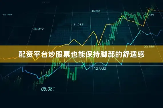 配资平台炒股票也能保持脚部的舒适感