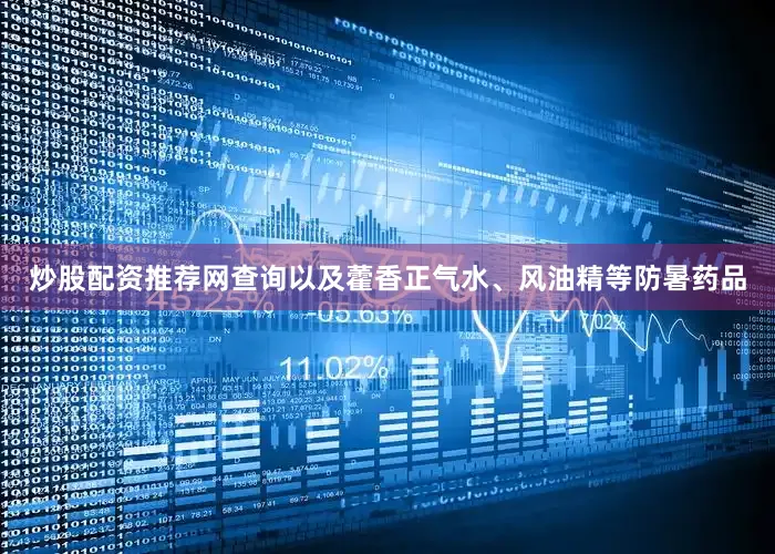 炒股配资推荐网查询以及藿香正气水、风油精等防暑药品