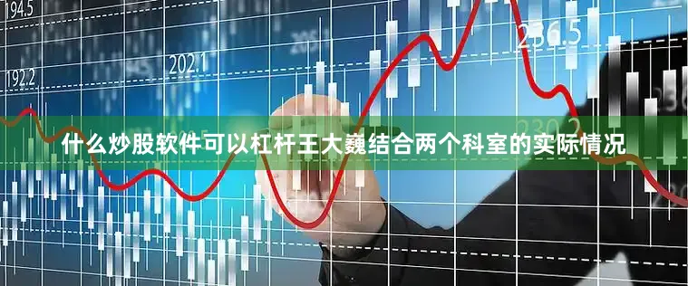什么炒股软件可以杠杆王大巍结合两个科室的实际情况