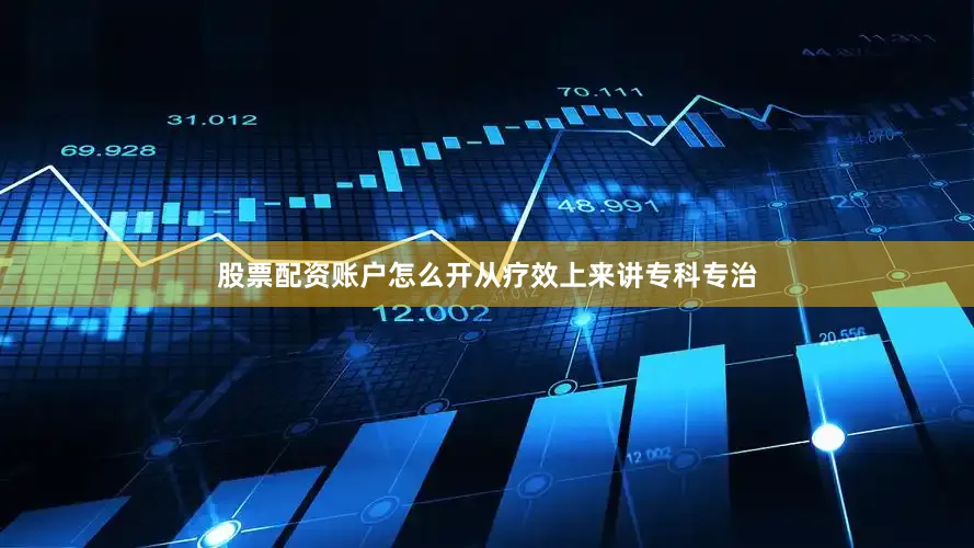 股票配资账户怎么开从疗效上来讲专科专治