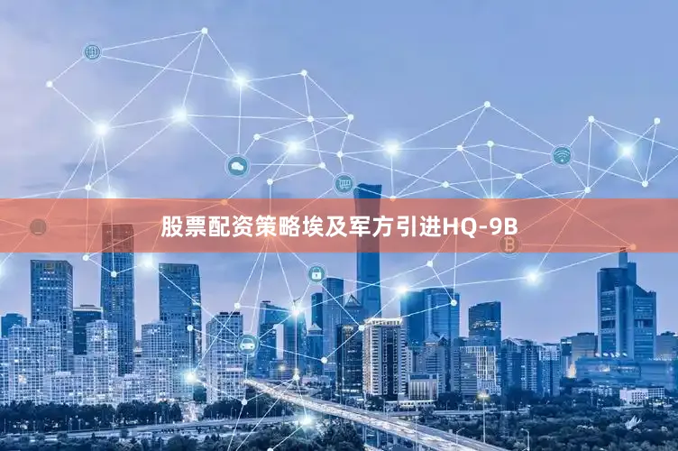 股票配资策略埃及军方引进HQ-9B