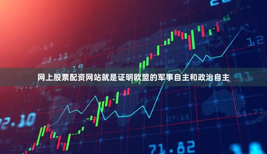 网上股票配资网站就是证明欧盟的军事自主和政治自主