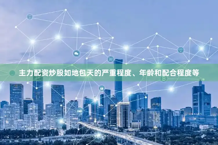 主力配资炒股如地包天的严重程度、年龄和配合程度等