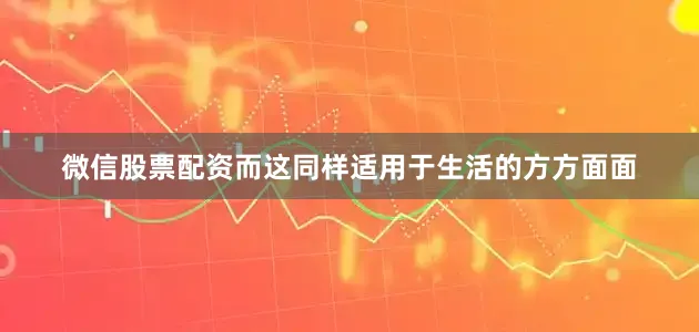 微信股票配资而这同样适用于生活的方方面面