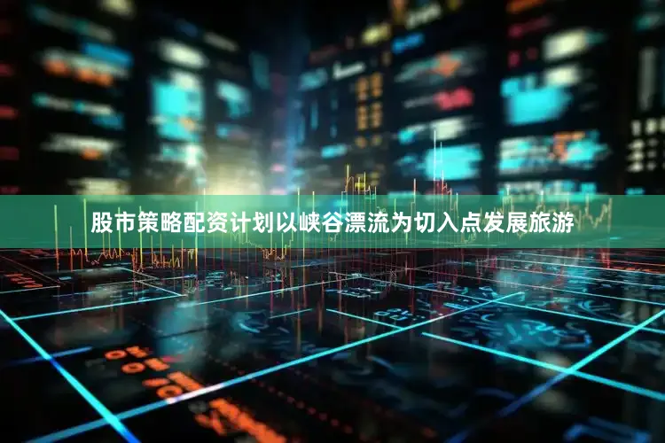 股市策略配资计划以峡谷漂流为切入点发展旅游