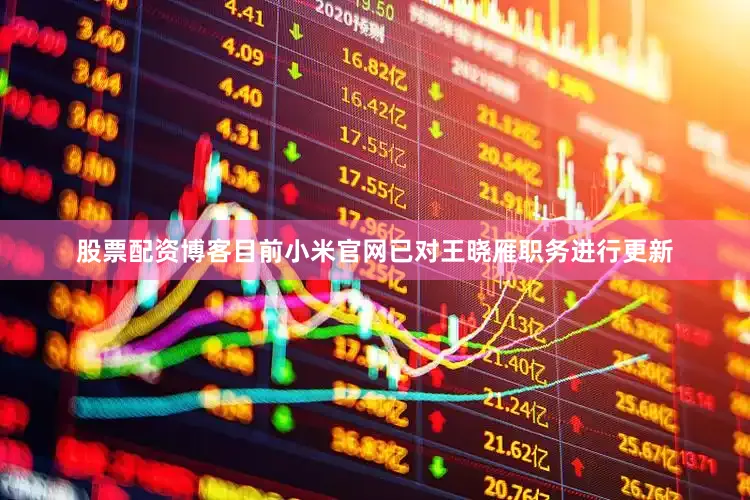 股票配资博客目前小米官网已对王晓雁职务进行更新