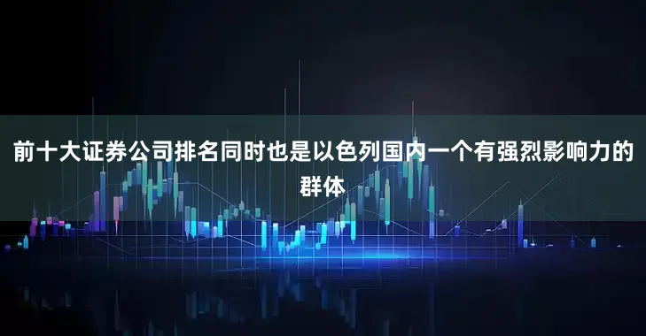 前十大证券公司排名同时也是以色列国内一个有强烈影响力的群体