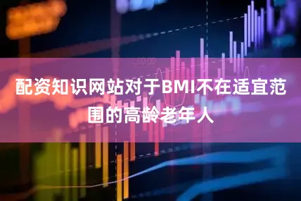 配资知识网站对于BMI不在适宜范围的高龄老年人
