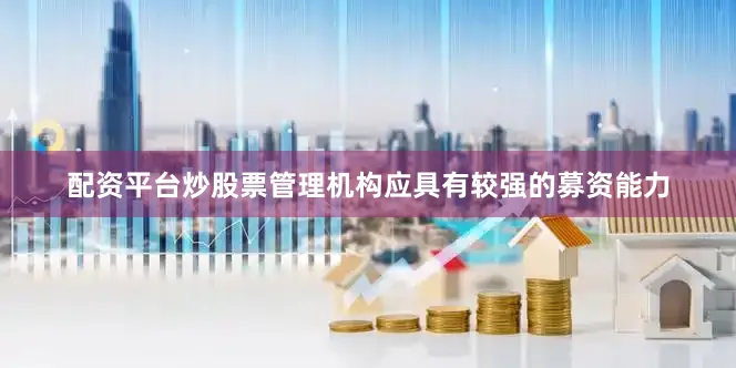 配资平台炒股票管理机构应具有较强的募资能力