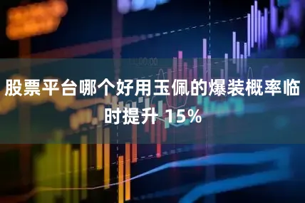 股票平台哪个好用玉佩的爆装概率临时提升 15%