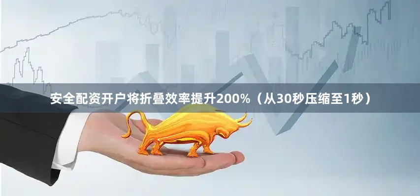 安全配资开户将折叠效率提升200%（从30秒压缩至1秒）