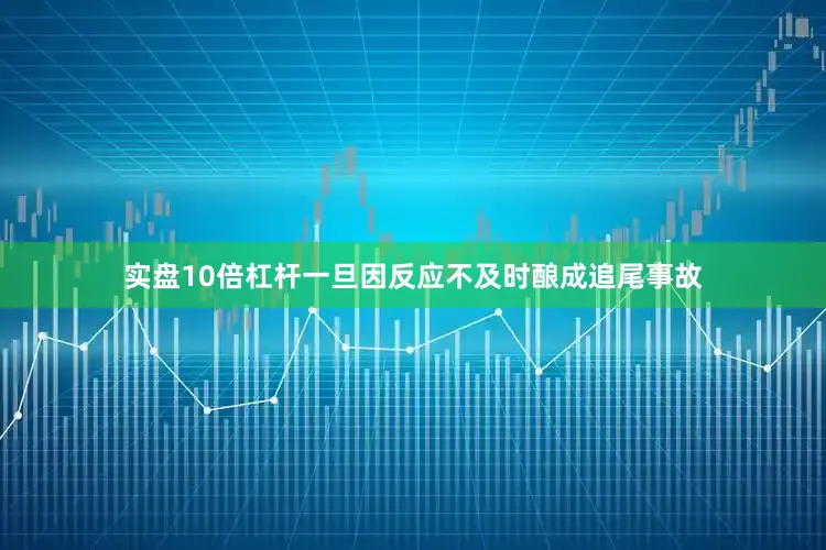 实盘10倍杠杆一旦因反应不及时酿成追尾事故