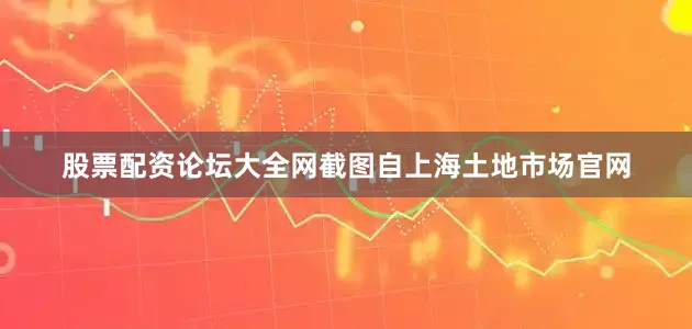 股票配资论坛大全网　　截图自上海土地市场官网