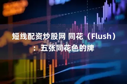 短线配资炒股网 同花（Flush）：五张同花色的牌