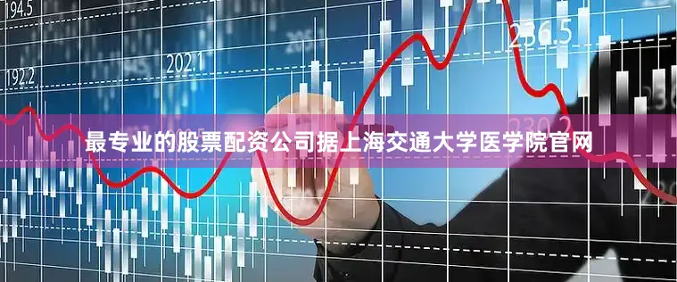 最专业的股票配资公司据上海交通大学医学院官网