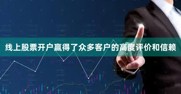 线上股票开户赢得了众多客户的高度评价和信赖
