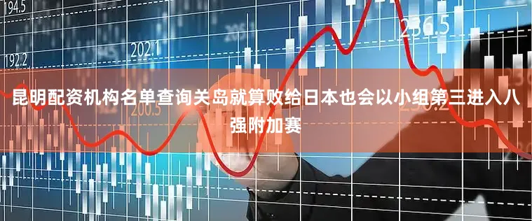 昆明配资机构名单查询关岛就算败给日本也会以小组第三进入八强附加赛