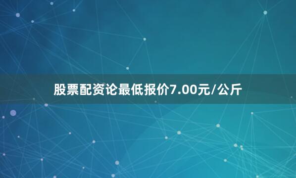 股票配资论最低报价7.00元/公斤