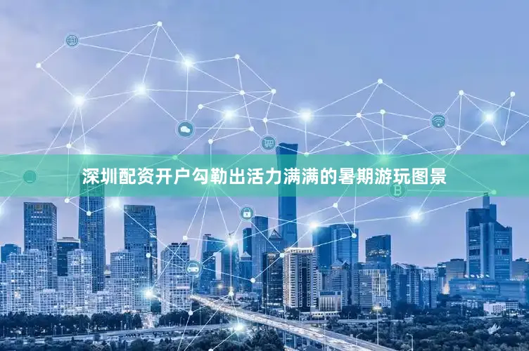 深圳配资开户勾勒出活力满满的暑期游玩图景