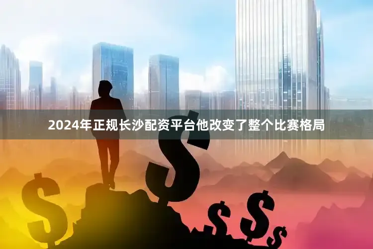 2024年正规长沙配资平台他改变了整个比赛格局