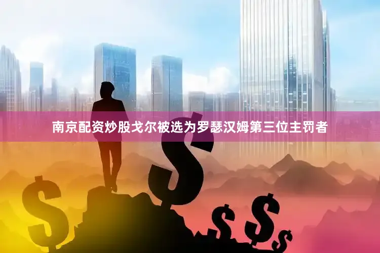 南京配资炒股戈尔被选为罗瑟汉姆第三位主罚者