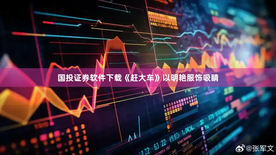 国投证券软件下载《赶大车》以明艳服饰吸睛