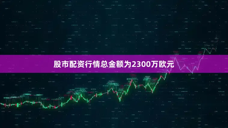 股市配资行情总金额为2300万欧元