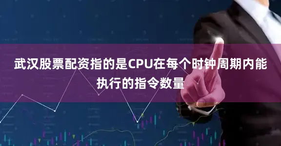 武汉股票配资指的是CPU在每个时钟周期内能执行的指令数量