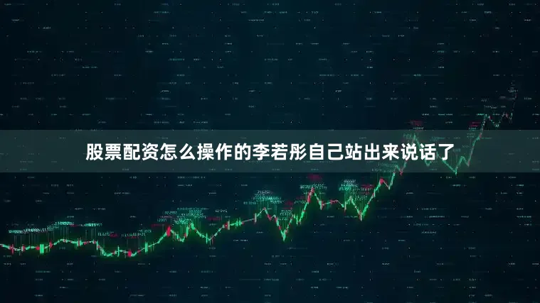 股票配资怎么操作的李若彤自己站出来说话了