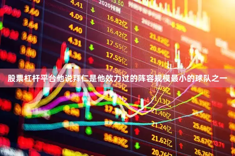 股票杠杆平台他说拜仁是他效力过的阵容规模最小的球队之一