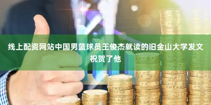 线上配资网站中国男篮球员王俊杰就读的旧金山大学发文祝贺了他