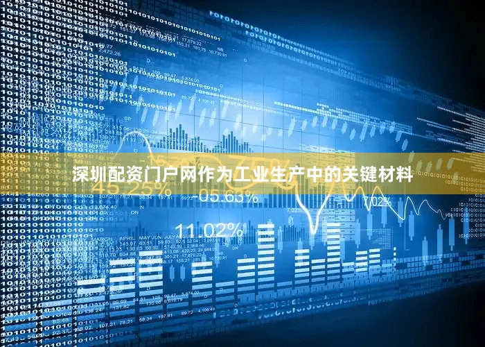 深圳配资门户网作为工业生产中的关键材料