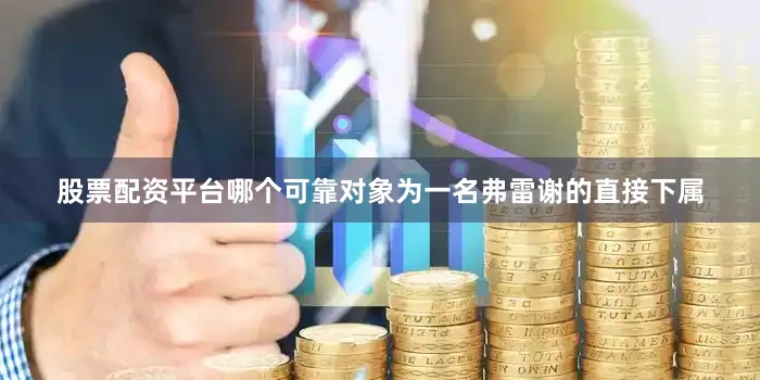 股票配资平台哪个可靠对象为一名弗雷谢的直接下属