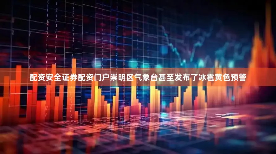 配资安全证券配资门户崇明区气象台甚至发布了冰雹黄色预警