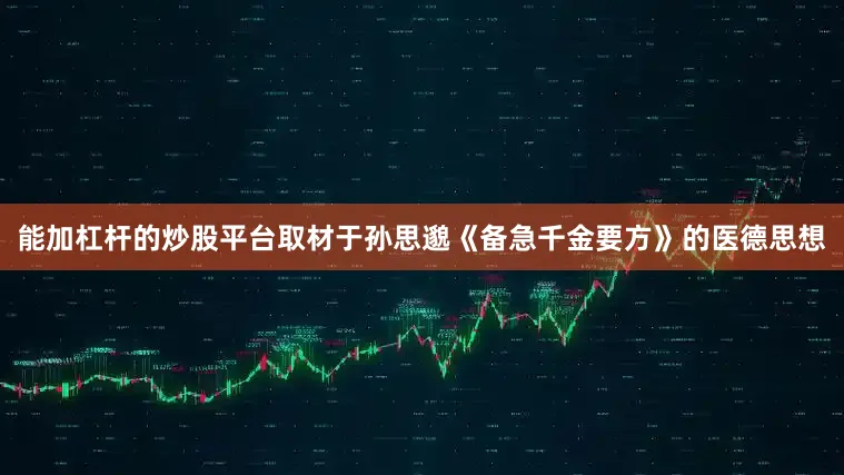 能加杠杆的炒股平台取材于孙思邈《备急千金要方》的医德思想