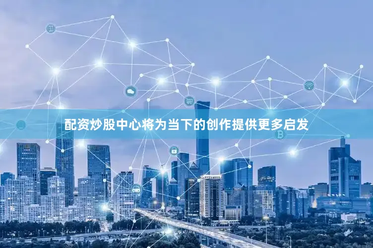 配资炒股中心将为当下的创作提供更多启发