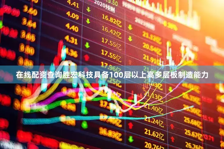 在线配资查询胜宏科技具备100层以上高多层板制造能力