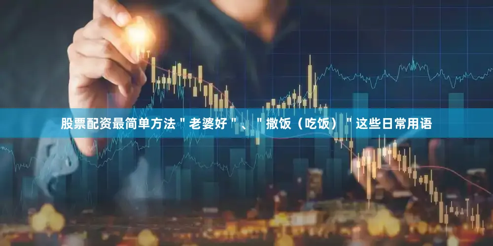 股票配资最简单方法＂老婆好＂、＂撒饭（吃饭）＂这些日常用语