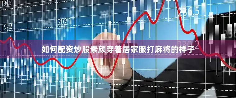 如何配资炒股素颜穿着居家服打麻将的样子